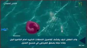 والد الطفل نايف يكشف تفاصيل اللحظات الأخيرة أمام الكاميرا قبل وفاة نجله بصعق كهربائي في مسبح المنزل